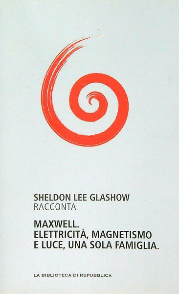 SCHELDON LEE GLASHOW - Maxwell. Elettricità, magnetismo e luce, una sola famiglia . Bk