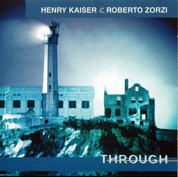 HENRY KAISER/ROBERTO ZORZI . Through . CD