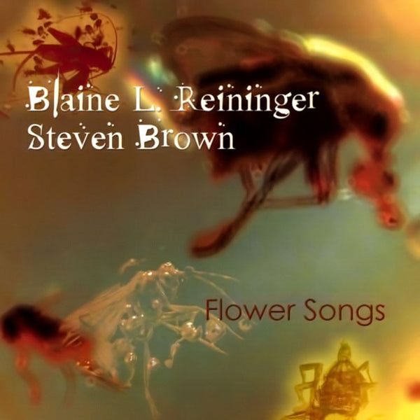 STEVEN BROWN & BLAINE L. REININGER - Flower Songs . CD