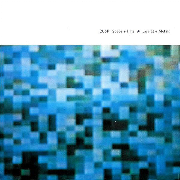 CUSP - Space + Time * Liquids + Metals . CD