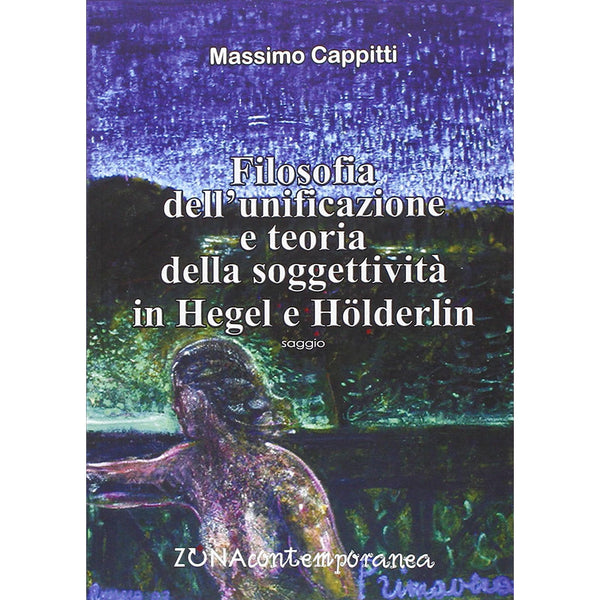 MASSIMO CAPPITTI - Filosofia dell'unificazione e teoria della soggettività in Hegel e Hölderlin . Book